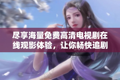 盡享海量免費高清電視劇在線觀影體驗，讓你暢快追劇無限制