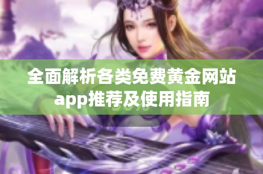 全面解析各類免費(fèi)黃金網(wǎng)站app推薦及使用指南