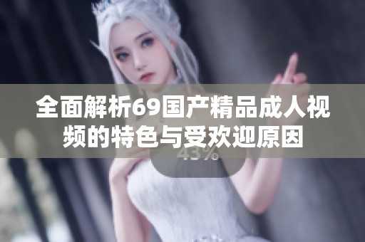 全面解析69國(guó)產(chǎn)精品成人視頻的特色與受歡迎原因