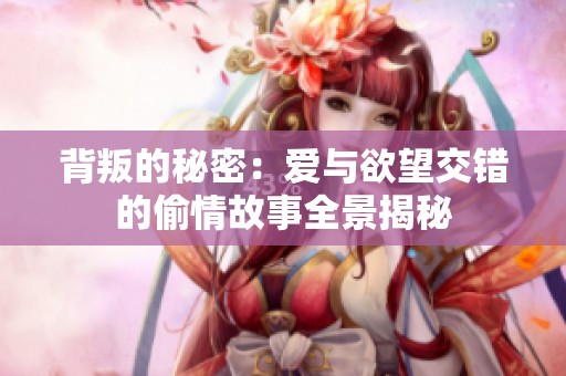 背叛的秘密：愛(ài)與欲望交錯(cuò)的偷情故事全景揭秘