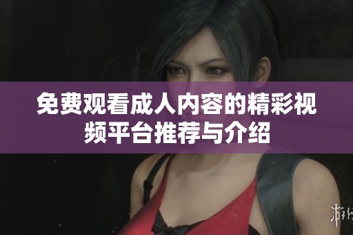 免費觀看成人內(nèi)容的精彩視頻平臺推薦與介紹