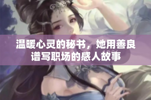 溫暖心靈的秘書，她用善良譜寫職場的感人故事