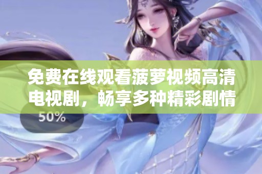 免費在線觀看菠蘿視頻高清電視劇，暢享多種精彩劇情內容