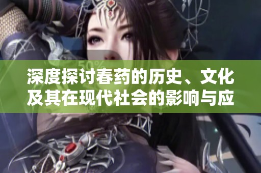 深度探討春藥的歷史、文化及其在現代社會的影響與應用分析