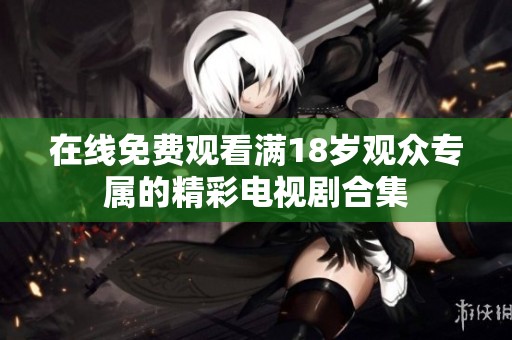 在線免費觀看滿18歲觀眾專屬的精彩電視劇合集