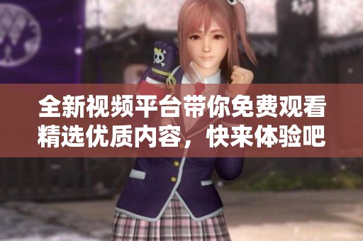 全新視頻平臺帶你免費觀看精選優質內容，快來體驗吧！