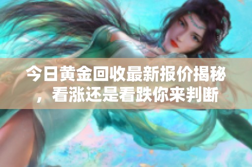 今日黃金回收最新報價揭秘，看漲還是看跌你來判斷