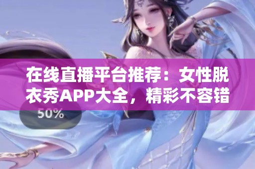 在線直播平臺推薦：女性脫衣秀APP大全，精彩不容錯過