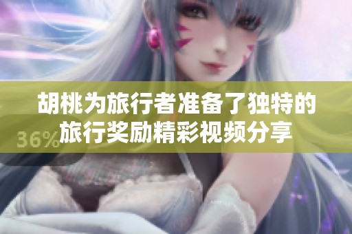 胡桃為旅行者準(zhǔn)備了獨(dú)特的旅行獎(jiǎng)勵(lì)精彩視頻分享
