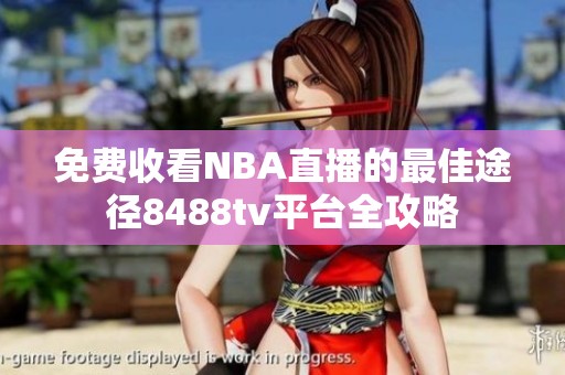 免費收看NBA直播的最佳途徑8488tv平臺全攻略