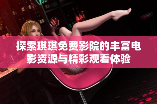 探索琪琪免費(fèi)影院的豐富電影資源與精彩觀看體驗(yàn)