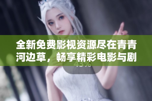 全新免費(fèi)影視資源盡在青青河邊草，暢享精彩電影與劇集推薦