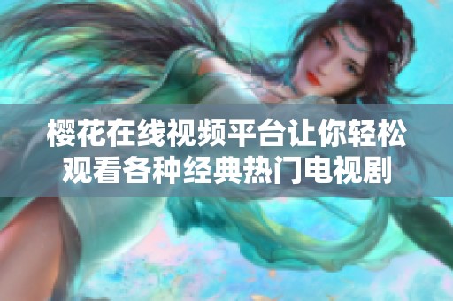 櫻花在線視頻平臺讓你輕松觀看各種經典熱門電視劇