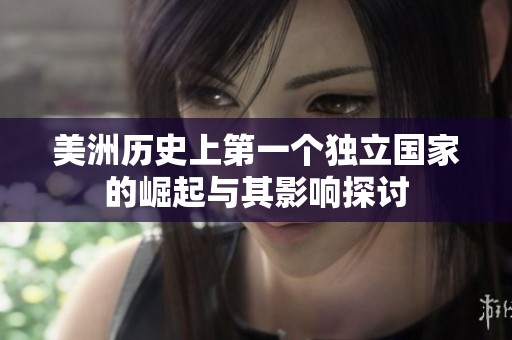 美洲歷史上第一個獨(dú)立國家的崛起與其影響探討