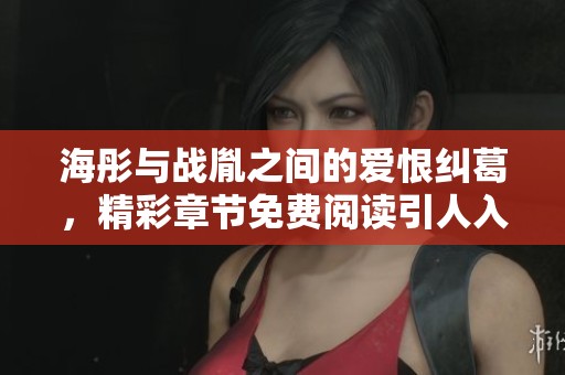 海彤與戰胤之間的愛恨糾葛，精彩章節免費閱讀引人入勝
