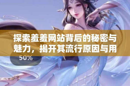 探索羞羞網站背后的秘密與魅力，揭開其流行原因與用戶體驗