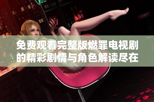 免費觀看完整版燃罪電視劇的精彩劇情與角色解讀盡在此處