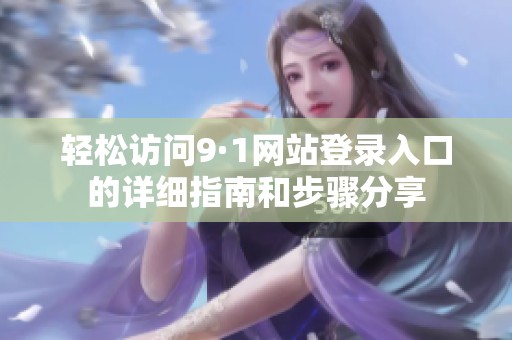 輕松訪問9·1網(wǎng)站登錄入口的詳細(xì)指南和步驟分享