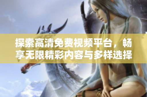 探索高清免費視頻平臺，暢享無限精彩內(nèi)容與多樣選擇