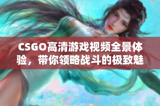 CSGO高清游戲視頻全景體驗(yàn)，帶你領(lǐng)略戰(zhàn)斗的極致魅力