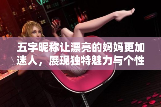 五字昵稱讓漂亮的媽媽更加迷人，展現獨特魅力與個性風采