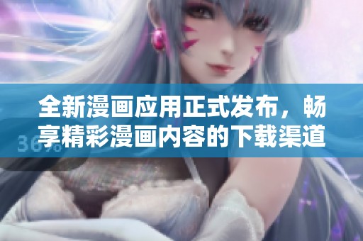 全新漫畫應(yīng)用正式發(fā)布，暢享精彩漫畫內(nèi)容的下載渠道揭秘