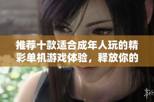 推薦十款適合成年人玩的精彩單機游戲體驗，釋放你的游戲熱情