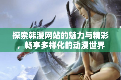 探索韓漫網(wǎng)站的魅力與精彩，暢享多樣化的動漫世界