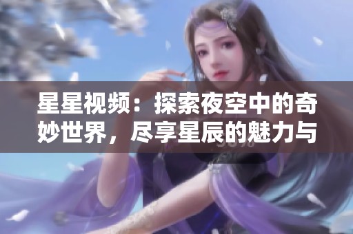 星星視頻：探索夜空中的奇妙世界，盡享星辰的魅力與奧秘