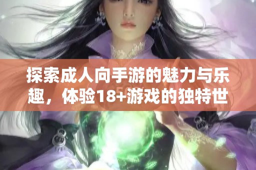 探索成人向手游的魅力與樂(lè)趣，體驗(yàn)18+游戲的獨(dú)特世界