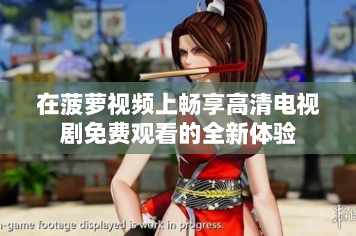 在菠蘿視頻上暢享高清電視劇免費(fèi)觀看的全新體驗(yàn)