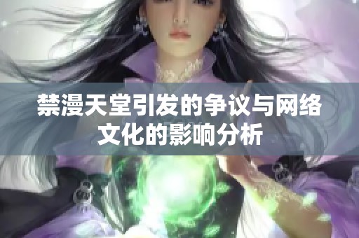 禁漫天堂引發(fā)的爭議與網(wǎng)絡(luò)文化的影響分析