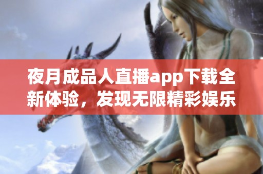 夜月成品人直播app下載全新體驗，發現無限精彩娛樂內容