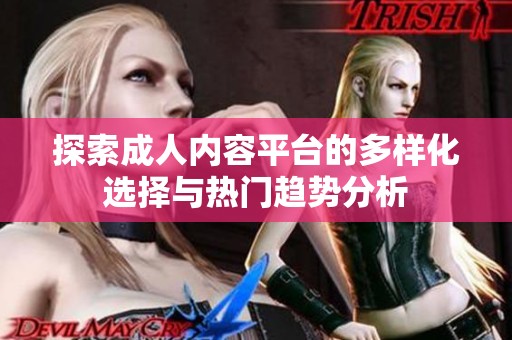 探索成人內(nèi)容平臺的多樣化選擇與熱門趨勢分析