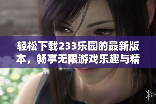 輕松下載233樂園的最新版本，暢享無限游戲樂趣與精彩活動