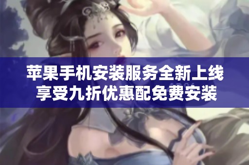 蘋果手機安裝服務(wù)全新上線 享受九折優(yōu)惠配免費安裝體驗