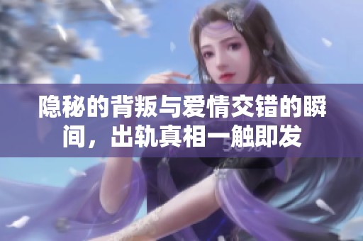 隱秘的背叛與愛情交錯的瞬間，出軌真相一觸即發(fā)