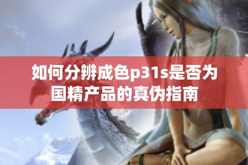 如何分辨成色p31s是否為國精產品的真?zhèn)沃改? title=