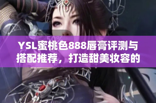 YSL蜜桃色888唇膏評測與搭配推薦，打造甜美妝容的完美選擇