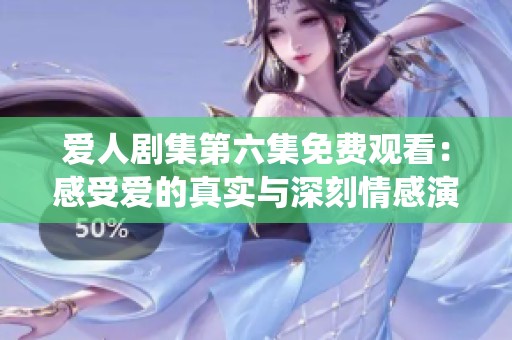愛人劇集第六集免費(fèi)觀看：感受愛的真實(shí)與深刻情感演繹