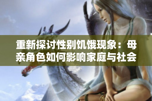 重新探討性別饑餓現象：母親角色如何影響家庭與社會結構