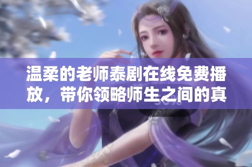 溫柔的老師泰劇在線免費(fèi)播放，帶你領(lǐng)略師生之間的真情與溫暖