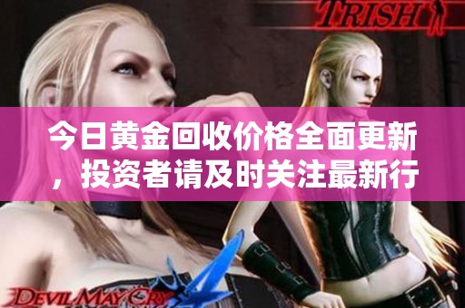 今日黃金回收價格全面更新，投資者請及時關注最新行情動態