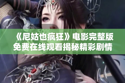 《尼姑也瘋狂》電影完整版免費在線觀看揭秘精彩劇情與角色發(fā)展