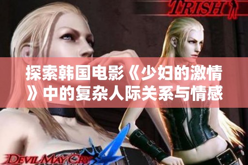 探索韓國電影《少婦的激情》中的復(fù)雜人際關(guān)系與情感糾葛