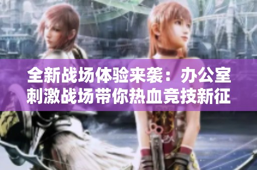 全新戰場體驗來襲：辦公室刺激戰場帶你熱血競技新征程