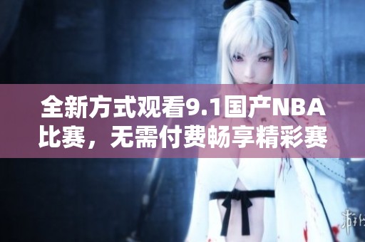 全新方式觀看9.1國產NBA比賽，無需付費暢享精彩賽事