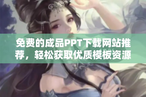 免費的成品PPT下載網站推薦，輕松獲取優質模板資源