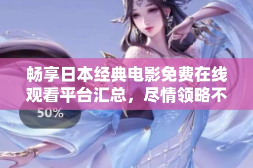 暢享日本經典電影免費在線觀看平臺匯總，盡情領略不容錯過的影視佳作
