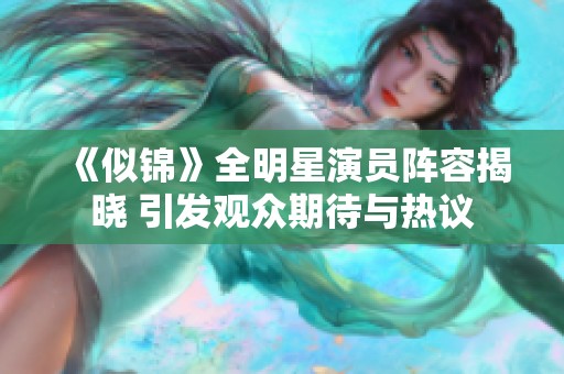 《似錦》全明星演員陣容揭曉 引發觀眾期待與熱議